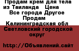 Продам крем для тела из Таиланда › Цена ­ 380 - Все города Другое » Продам   . Калининградская обл.,Светловский городской округ 